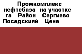 Промкомплекс нефтебаза  на участке 4 га › Район ­ Сергиево - Посадскиий › Цена ­ 59 000 000 › Общая площадь ­ 1 000 - Московская обл., Москва г. Недвижимость » Помещения продажа   